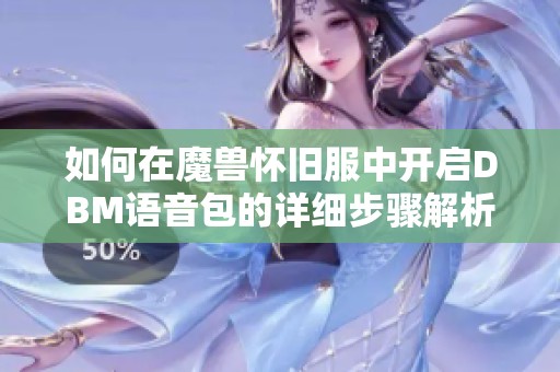 如何在魔兽怀旧服中开启DBM语音包的详细步骤解析