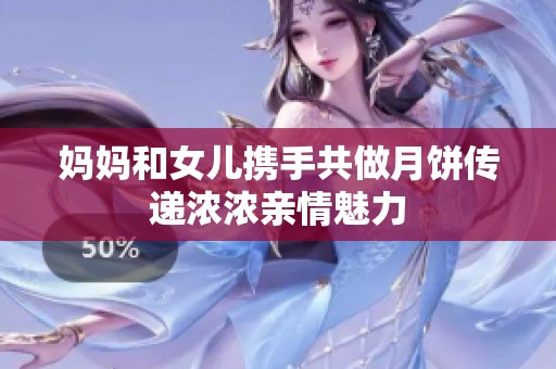 妈妈和女儿携手共做月饼传递浓浓亲情魅力