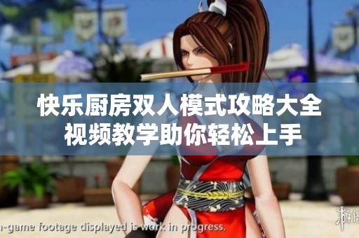 快乐厨房双人模式攻略大全 视频教学助你轻松上手
