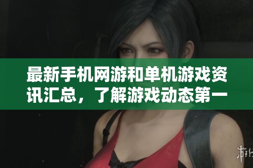 最新手机网游和单机游戏资讯汇总，了解游戏动态第一手信息