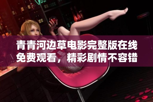 青青河边草电影完整版在线免费观看，精彩剧情不容错过