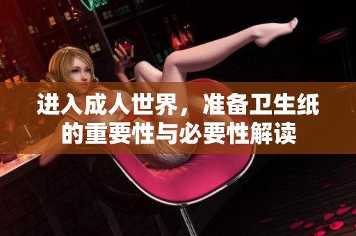 进入成人世界，准备卫生纸的重要性与必要性解读