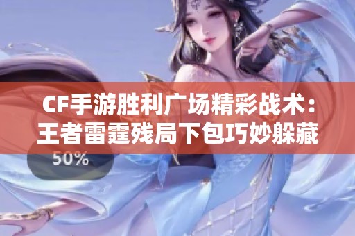 CF手游胜利广场精彩战术：王者雷霆残局下包巧妙躲藏险被发现