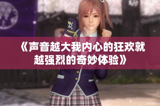 《声音越大我内心的狂欢就越强烈的奇妙体验》