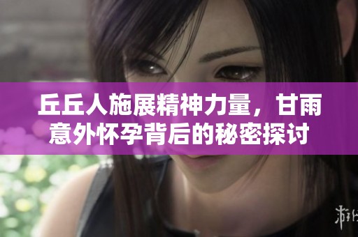 丘丘人施展精神力量，甘雨意外怀孕背后的秘密探讨