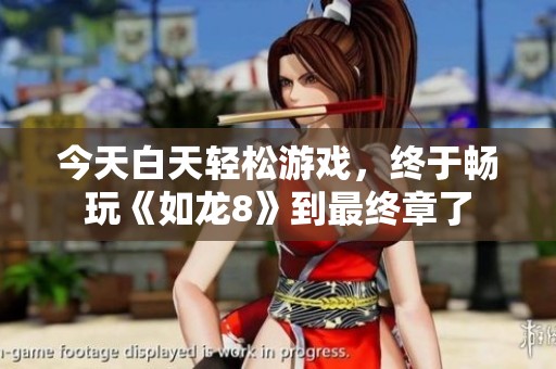 今天白天轻松游戏，终于畅玩《如龙8》到最终章了
