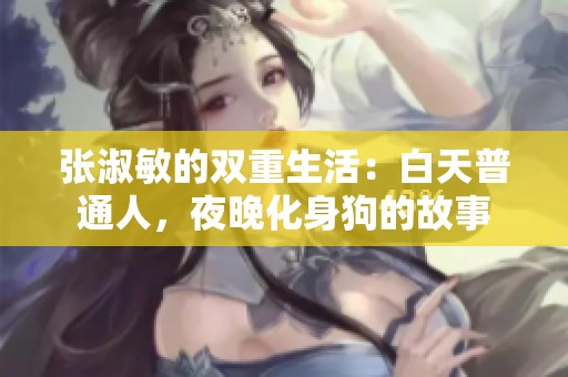 张淑敏的双重生活：白天普通人，夜晚化身狗的故事