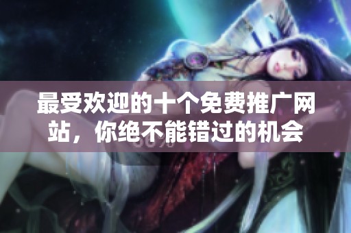 最受欢迎的十个免费推广网站，你绝不能错过的机会