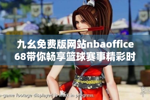 九幺免费版网站nbaoffice68带你畅享篮球赛事精彩时刻