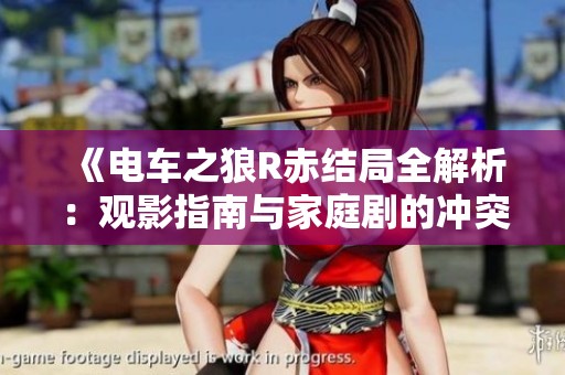 《电车之狼R赤结局全解析：观影指南与家庭剧的冲突》