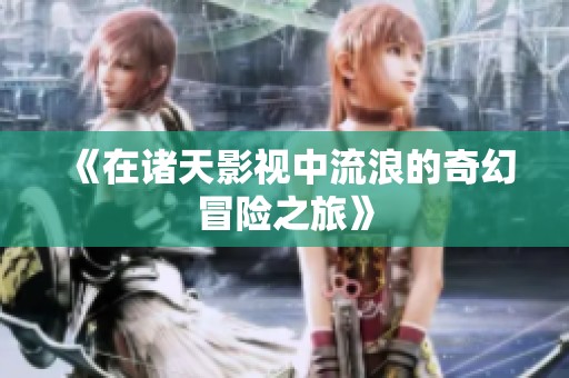 《在诸天影视中流浪的奇幻冒险之旅》