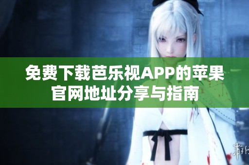 免费下载芭乐视APP的苹果官网地址分享与指南
