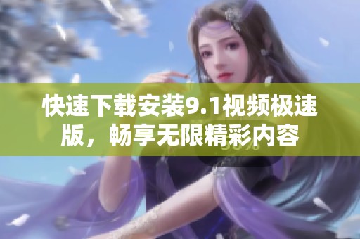快速下载安装9.1视频极速版，畅享无限精彩内容