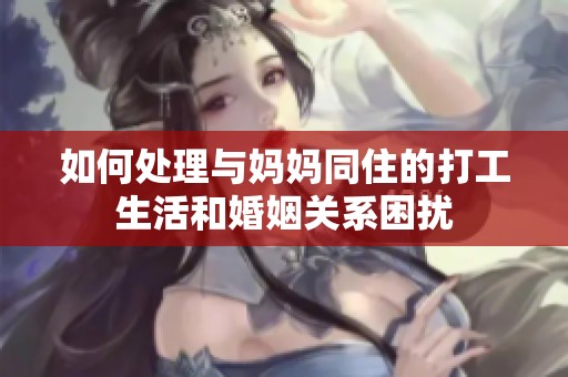如何处理与妈妈同住的打工生活和婚姻关系困扰