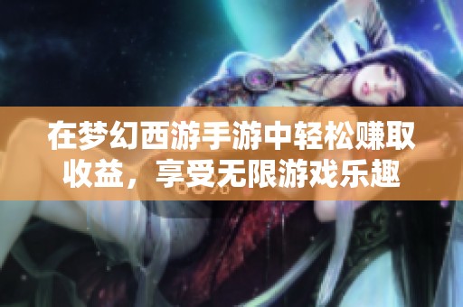 在梦幻西游手游中轻松赚取收益，享受无限游戏乐趣