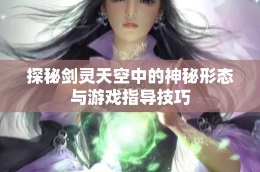 探秘剑灵天空中的神秘形态与游戏指导技巧