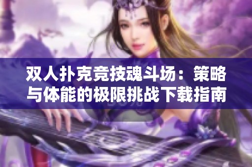 双人扑克竞技魂斗场：策略与体能的极限挑战下载指南