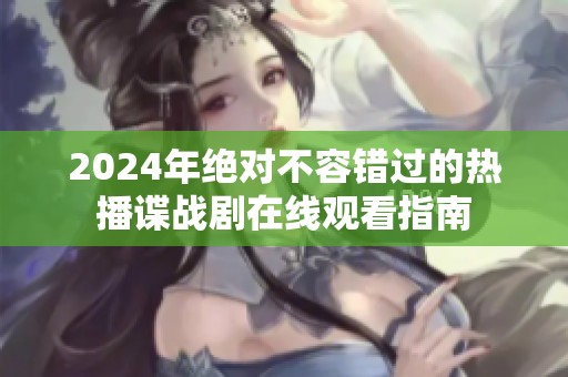 2024年绝对不容错过的热播谍战剧在线观看指南
