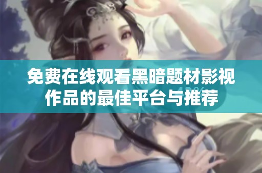 免费在线观看黑暗题材影视作品的最佳平台与推荐