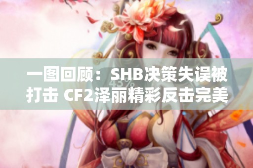 一图回顾：SHB决策失误被打击 CF2泽丽精彩反击完美逆转