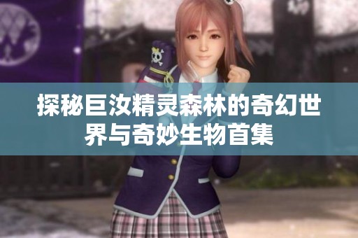 探秘巨汝精灵森林的奇幻世界与奇妙生物首集