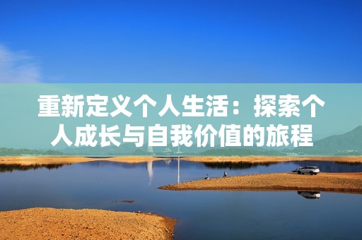 重新定义个人生活：探索个人成长与自我价值的旅程