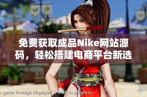 免费获取成品Nike网站源码，轻松搭建电商平台新选择