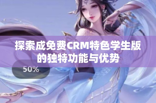 探索成免费CRM特色学生版的独特功能与优势
