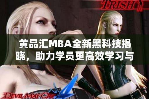黄品汇MBA全新黑科技揭晓，助力学员更高效学习与成长