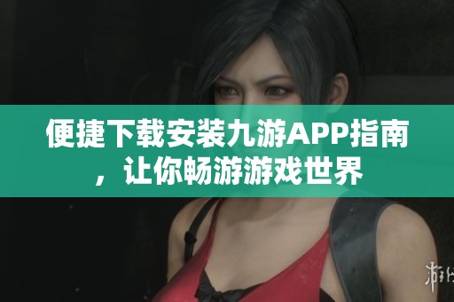 便捷下载安装九游APP指南，让你畅游游戏世界