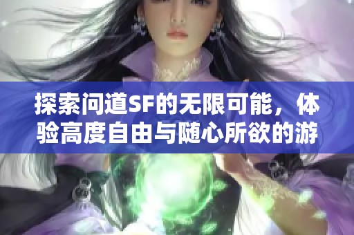 探索问道SF的无限可能，体验高度自由与随心所欲的游戏乐趣