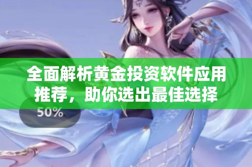 全面解析黄金投资软件应用推荐，助你选出最佳选择