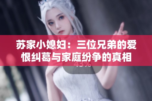 苏家小媳妇：三位兄弟的爱恨纠葛与家庭纷争的真相