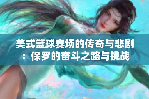 美式篮球赛场的传奇与悲剧：保罗的奋斗之路与挑战