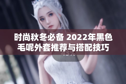 时尚秋冬必备 2022年黑色毛呢外套推荐与搭配技巧