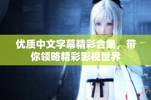 优质中文字幕精彩合集，带你领略精彩影视世界