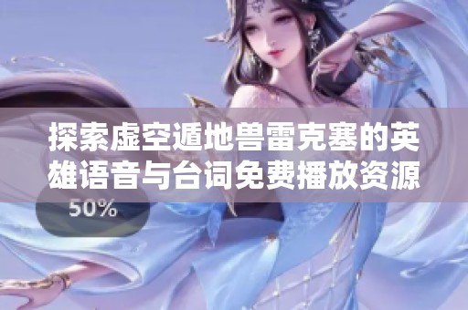 探索虚空遁地兽雷克塞的英雄语音与台词免费播放资源