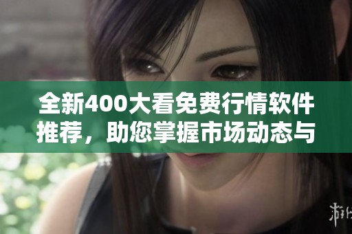 全新400大看免费行情软件推荐，助您掌握市场动态与投资机会
