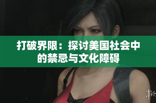 打破界限：探讨美国社会中的禁忌与文化障碍