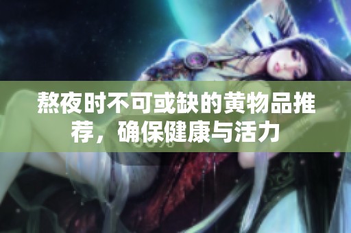 熬夜时不可或缺的黄物品推荐，确保健康与活力