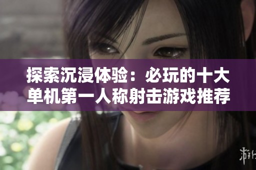 探索沉浸体验：必玩的十大单机第一人称射击游戏推荐