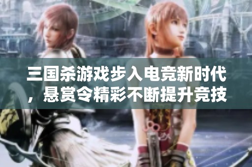 三国杀游戏步入电竞新时代，悬赏令精彩不断提升竞技热潮