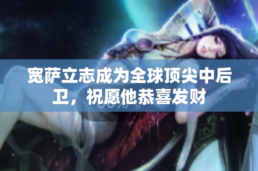 宽萨立志成为全球顶尖中后卫，祝愿他恭喜发财