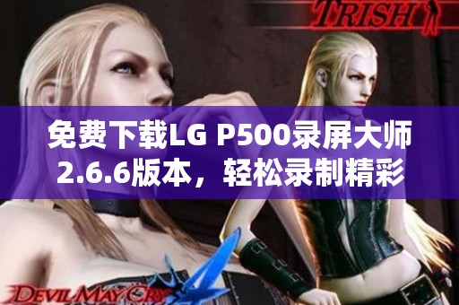 免费下载LG P500录屏大师2.6.6版本，轻松录制精彩瞬间