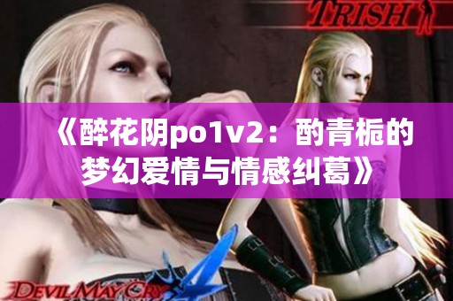 《醉花阴po1v2：酌青栀的梦幻爱情与情感纠葛》