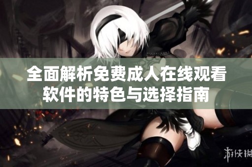 全面解析免费成人在线观看软件的特色与选择指南