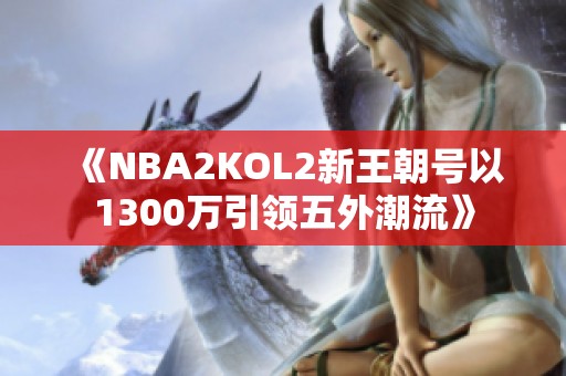《NBA2KOL2新王朝号以1300万引领五外潮流》