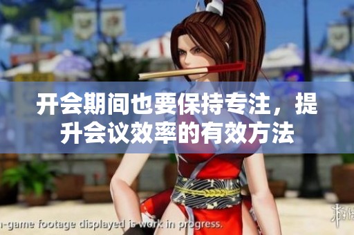 开会期间也要保持专注，提升会议效率的有效方法