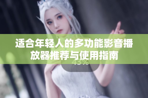 适合年轻人的多功能影音播放器推荐与使用指南