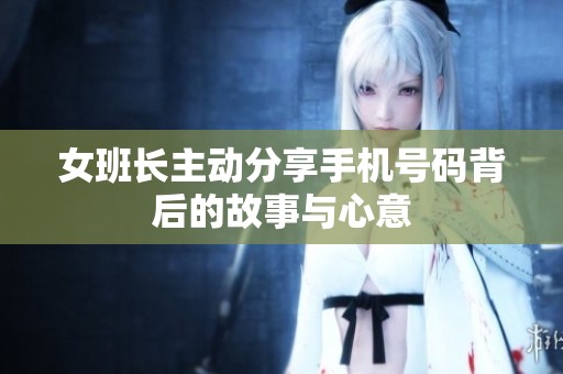 女班长主动分享手机号码背后的故事与心意